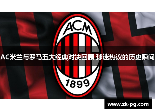 AC米兰与罗马五大经典对决回顾 球迷热议的历史瞬间