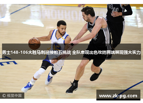 勇士148-106大胜马刺迎接前五挑战 全队表现出色攻防两端展现强大实力