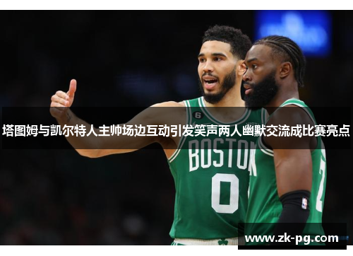 塔图姆与凯尔特人主帅场边互动引发笑声两人幽默交流成比赛亮点