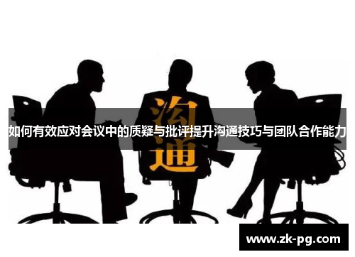 如何有效应对会议中的质疑与批评提升沟通技巧与团队合作能力