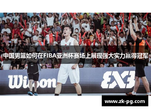中国男篮如何在FIBA亚洲杯赛场上展现强大实力赢得冠军