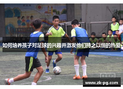 如何培养孩子对足球的兴趣并激发他们持之以恒的热爱