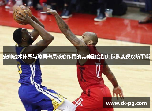 安帅战术体系与琼阿梅尼核心作用的完美融合助力球队实现攻防平衡