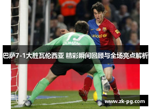 巴萨7-1大胜瓦伦西亚 精彩瞬间回顾与全场亮点解析