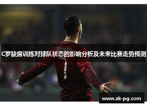 C罗缺席训练对球队状态的影响分析及未来比赛走势预测