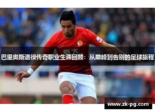 巴里奥斯退役传奇职业生涯回顾：从巅峰到告别的足球旅程