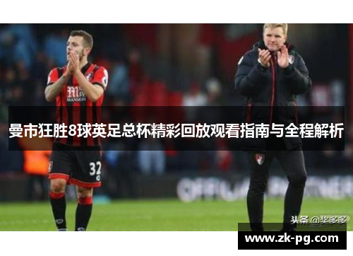 曼市狂胜8球英足总杯精彩回放观看指南与全程解析