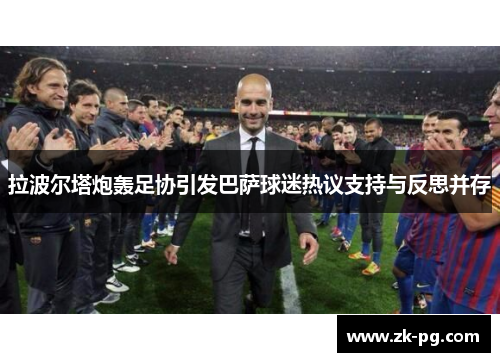拉波尔塔炮轰足协引发巴萨球迷热议支持与反思并存