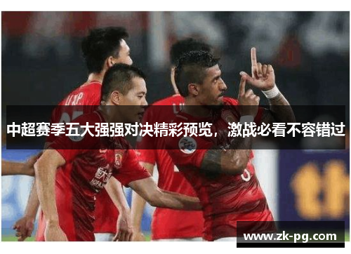 中超赛季五大强强对决精彩预览，激战必看不容错过