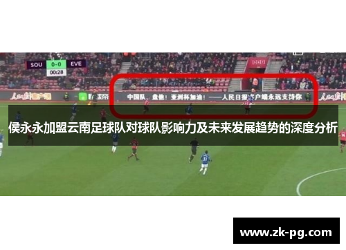 侯永永加盟云南足球队对球队影响力及未来发展趋势的深度分析