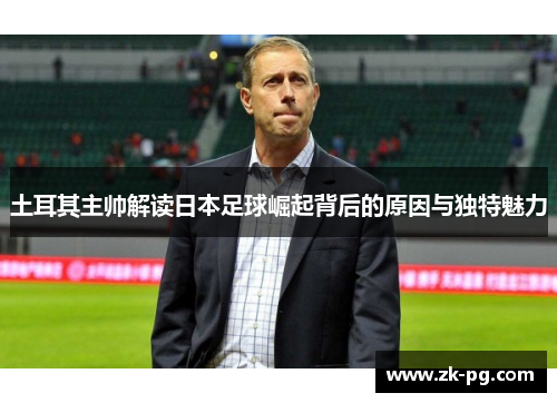土耳其主帅解读日本足球崛起背后的原因与独特魅力