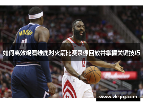 如何高效观看雄鹿对火箭比赛录像回放并掌握关键技巧