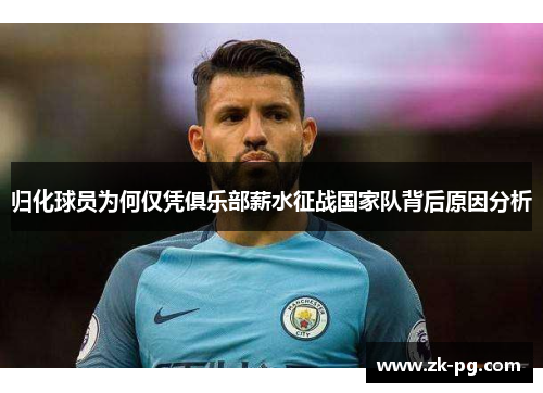 归化球员为何仅凭俱乐部薪水征战国家队背后原因分析