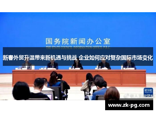 新春外贸升温带来新机遇与挑战 企业如何应对复杂国际市场变化