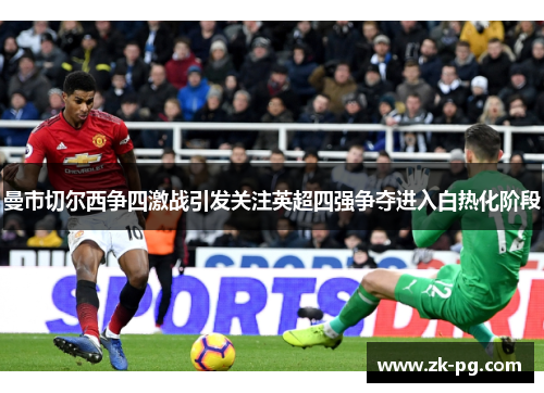 曼市切尔西争四激战引发关注英超四强争夺进入白热化阶段