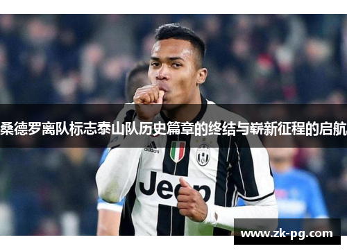桑德罗离队标志泰山队历史篇章的终结与崭新征程的启航