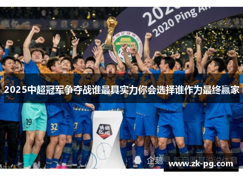 2025中超冠军争夺战谁最具实力你会选择谁作为最终赢家