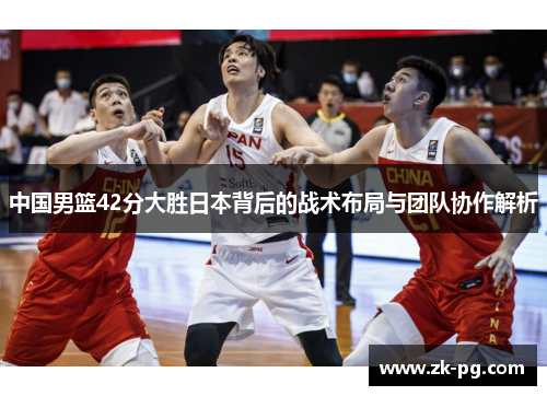 中国男篮42分大胜日本背后的战术布局与团队协作解析