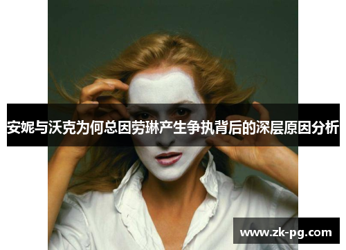 安妮与沃克为何总因劳琳产生争执背后的深层原因分析