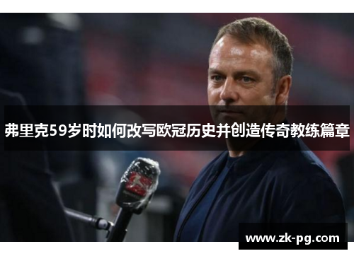 弗里克59岁时如何改写欧冠历史并创造传奇教练篇章