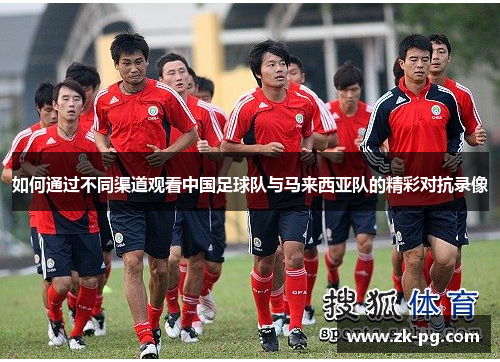 如何通过不同渠道观看中国足球队与马来西亚队的精彩对抗录像