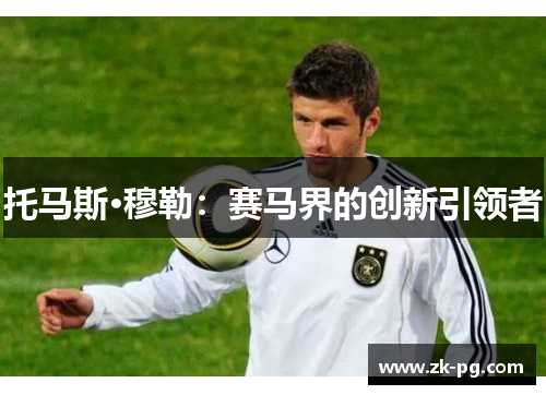 托马斯·穆勒：赛马界的创新引领者