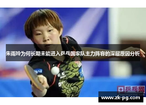 朱雨玲为何长期未能进入乒乓国家队主力阵容的深层原因分析