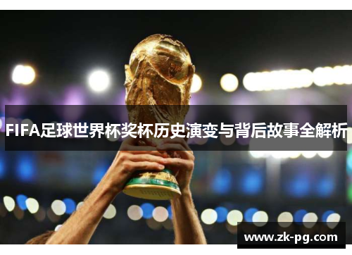 FIFA足球世界杯奖杯历史演变与背后故事全解析