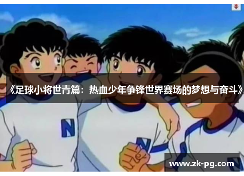 《足球小将世青篇：热血少年争锋世界赛场的梦想与奋斗》