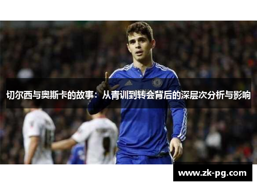 切尔西与奥斯卡的故事：从青训到转会背后的深层次分析与影响