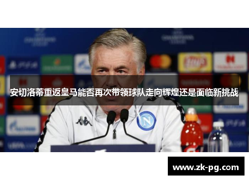 安切洛蒂重返皇马能否再次带领球队走向辉煌还是面临新挑战
