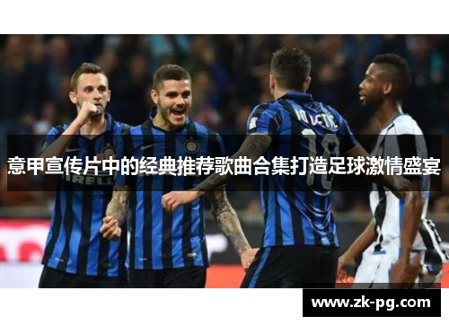 意甲宣传片中的经典推荐歌曲合集打造足球激情盛宴