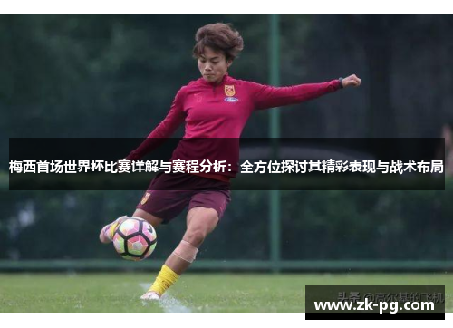梅西首场世界杯比赛详解与赛程分析：全方位探讨其精彩表现与战术布局