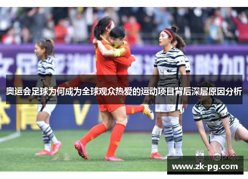 奥运会足球为何成为全球观众热爱的运动项目背后深层原因分析