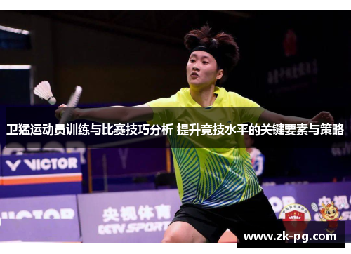 卫猛运动员训练与比赛技巧分析 提升竞技水平的关键要素与策略