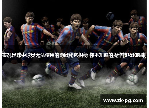 实况足球中球员无法使用的隐藏秘密揭秘 你不知道的操作技巧和限制