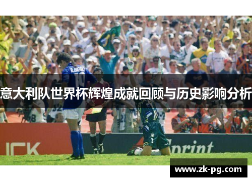 意大利队世界杯辉煌成就回顾与历史影响分析