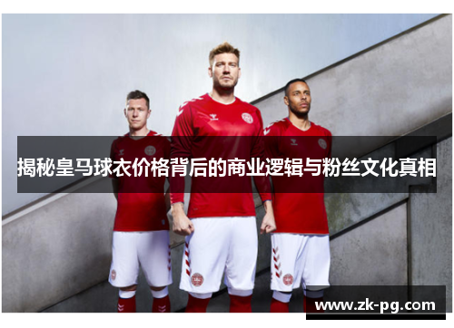 揭秘皇马球衣价格背后的商业逻辑与粉丝文化真相