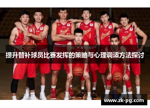 提升替补球员比赛发挥的策略与心理调适方法探讨