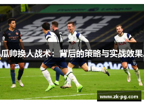 瓜帅换人战术：背后的策略与实战效果