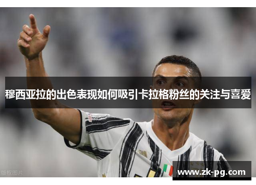 穆西亚拉的出色表现如何吸引卡拉格粉丝的关注与喜爱