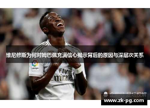 维尼修斯为何对姆巴佩充满信心揭示背后的原因与深层次关系