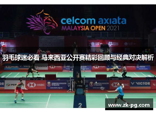 羽毛球迷必看 马来西亚公开赛精彩回顾与经典对决解析