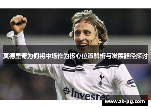 莫德里奇为何将中场作为核心位置解析与发展路径探讨