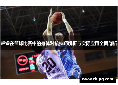 赵睿在篮球比赛中的身体对抗技巧解析与实际应用全面剖析