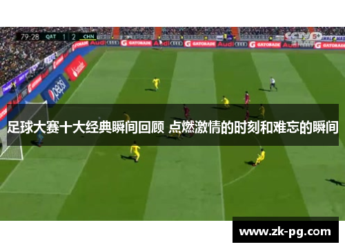 足球大赛十大经典瞬间回顾 点燃激情的时刻和难忘的瞬间