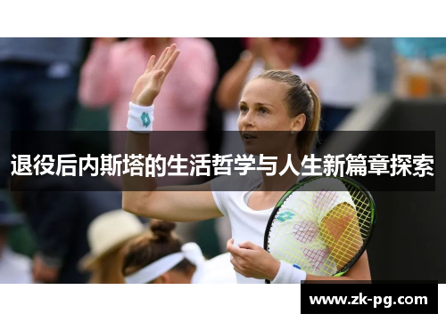 退役后内斯塔的生活哲学与人生新篇章探索