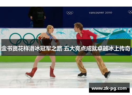 金书贤花样滑冰冠军之路 五大亮点成就卓越冰上传奇