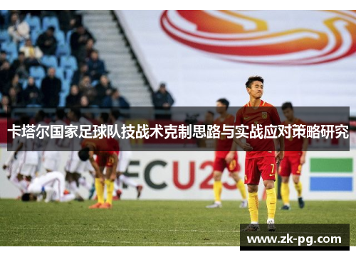 卡塔尔国家足球队技战术克制思路与实战应对策略研究