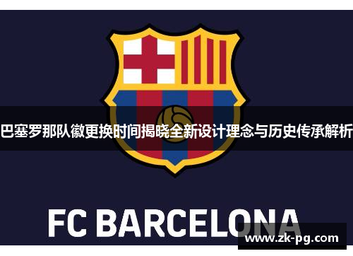 巴塞罗那队徽更换时间揭晓全新设计理念与历史传承解析